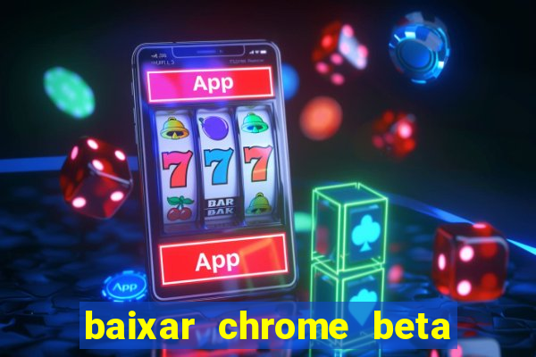 baixar chrome beta para pc